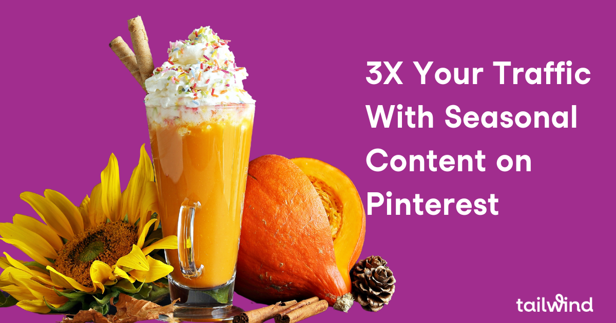 3x Your Traffic with Seasonal Content on Pinterest - Tailwind Blog