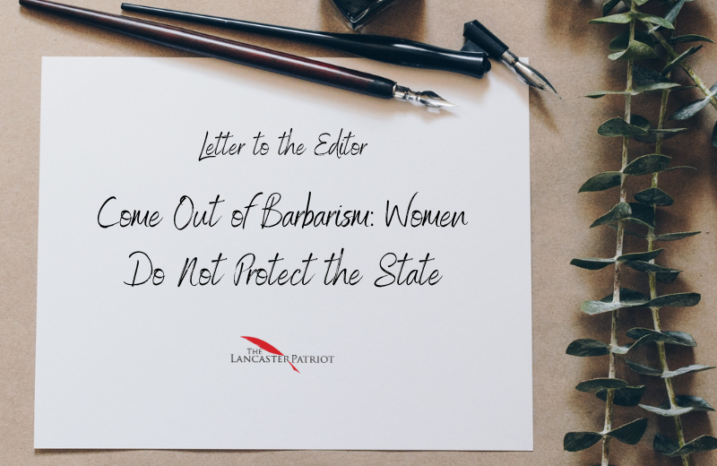 Come Out of Barbarism: Women Do Not Protect the State - The Lancaster Patriot