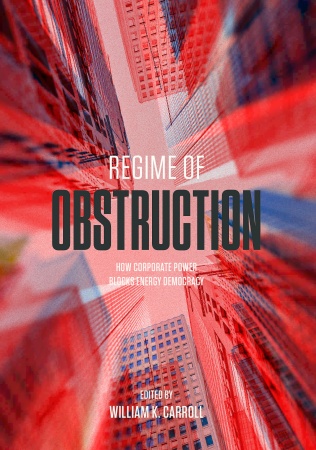 UBC Press | Regime of Obstruction - How Corporate Power Blocks Energy Democracy, Edited by William K. Carroll