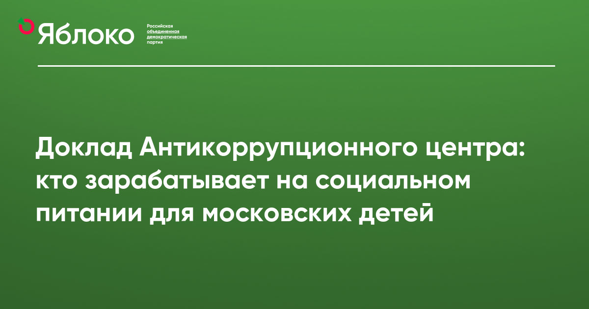 Доклад Антикоррупционного центра: кто зарабатывает на социальном питании для московских детей | Партия ЯБЛОКО