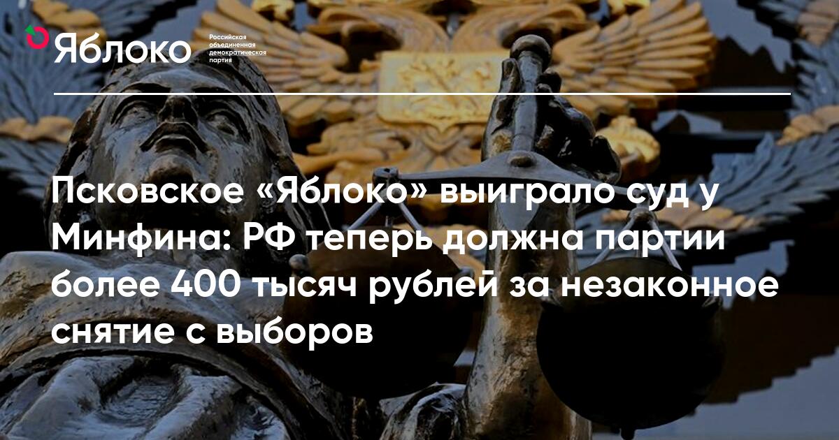 Псковское «Яблоко» выиграло суд у Минфина: РФ теперь должна партии более 400 тысяч рублей за незаконное снятие с выборов | Партия ЯБЛОКО